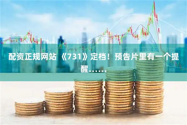 配资正规网站 《731》定档！预告片里有一个提醒……