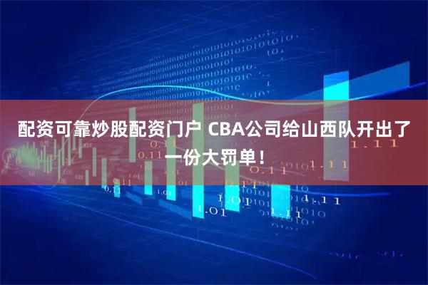 配资可靠炒股配资门户 CBA公司给山西队开出了一份大罚单!