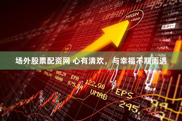 场外股票配资网 心有清欢，与幸福不期而遇