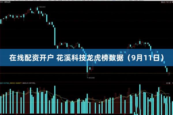 在线配资开户 花溪科技龙虎榜数据(9月11日)